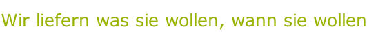 Wir liefern was sie wollen, wann sie wollen